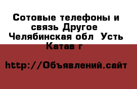 Сотовые телефоны и связь Другое. Челябинская обл.,Усть-Катав г.